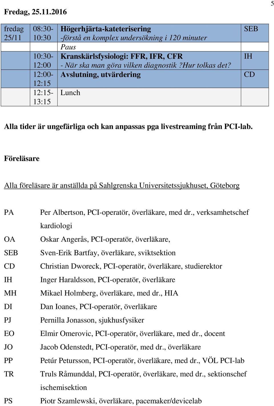 vilken diagnostik?hur tolkas det? Avslutning, utvärdering Lunch SEB IH CD Alla tider är ungefärliga och kan anpassas pga livestreaming från PCI-lab.