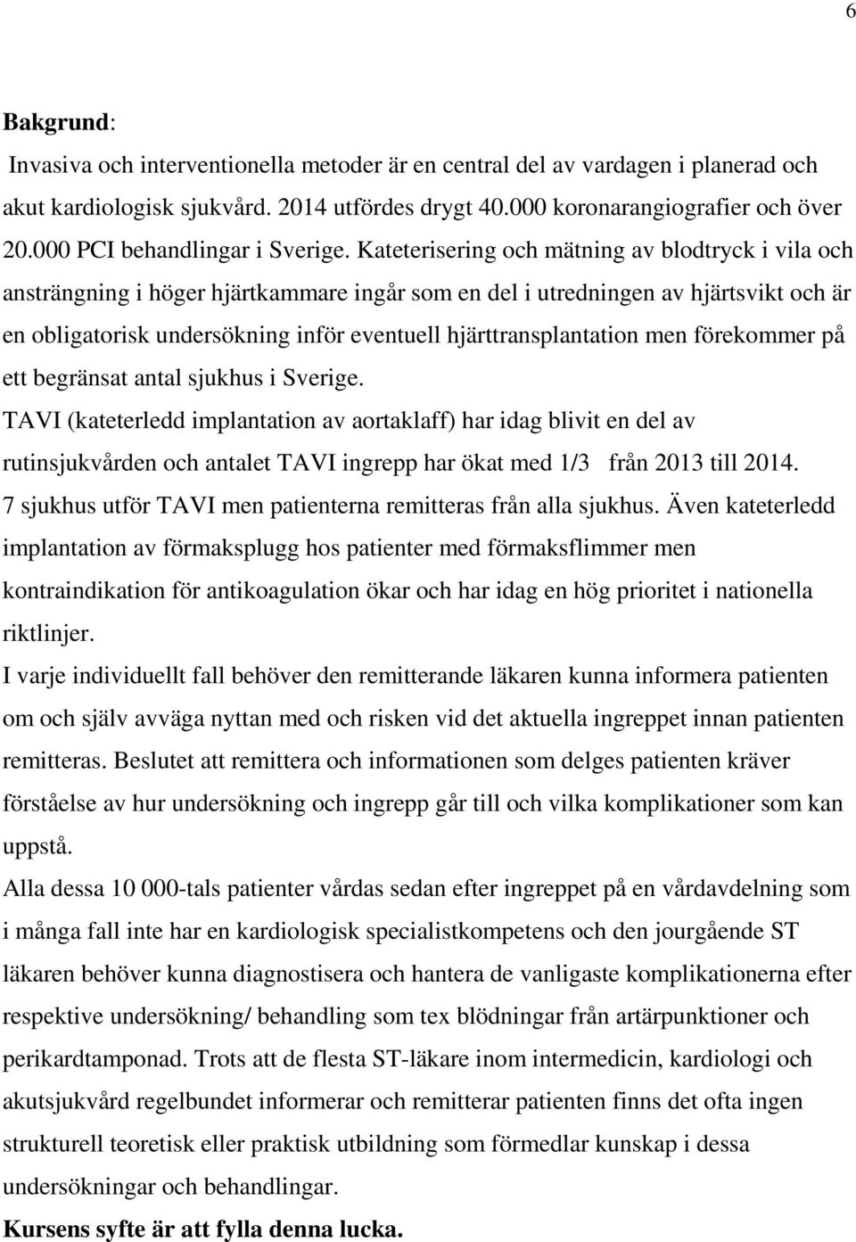 Kateterisering och mätning av blodtryck i vila och ansträngning i höger hjärtkammare ingår som en del i utredningen av hjärtsvikt och är en obligatorisk undersökning inför eventuell