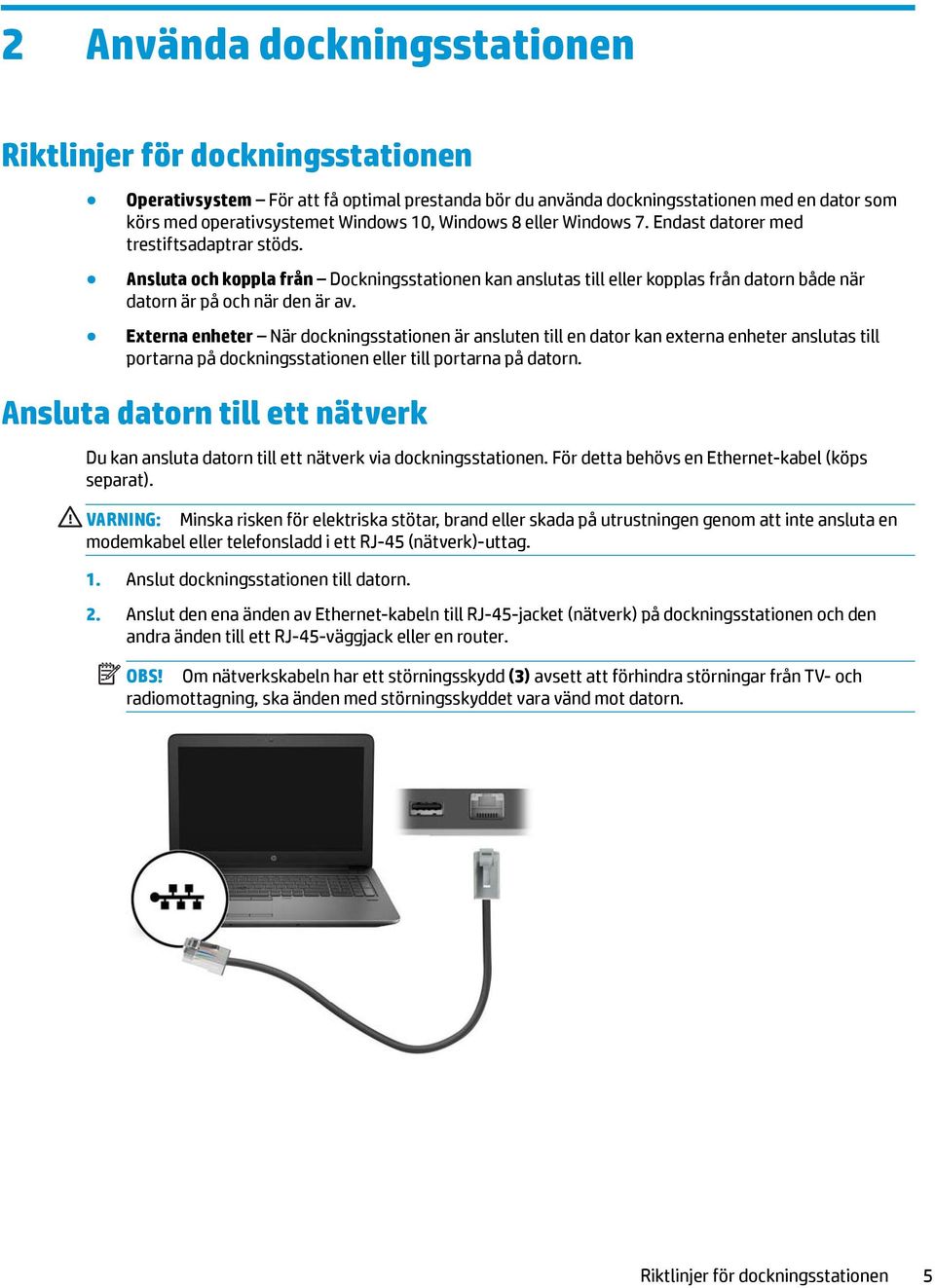 Externa enheter När dockningsstationen är ansluten till en dator kan externa enheter anslutas till portarna på dockningsstationen eller till portarna på datorn.