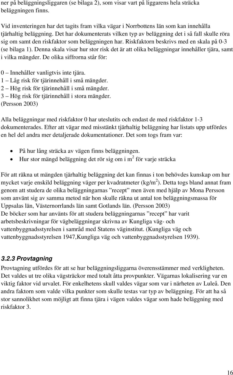 Det har dokumenterats vilken typ av beläggning det i så fall skulle röra sig om samt den riskfaktor som beläggningen har. Riskfaktorn beskrivs med en skala på 0-3 (se bilaga 1).