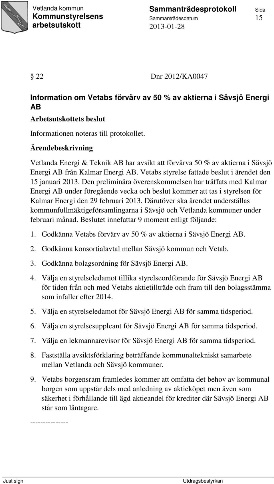 Den preliminära överenskommelsen har träffats med Kalmar Energi AB under föregående vecka och beslut kommer att tas i styrelsen för Kalmar Energi den 29 februari 2013.