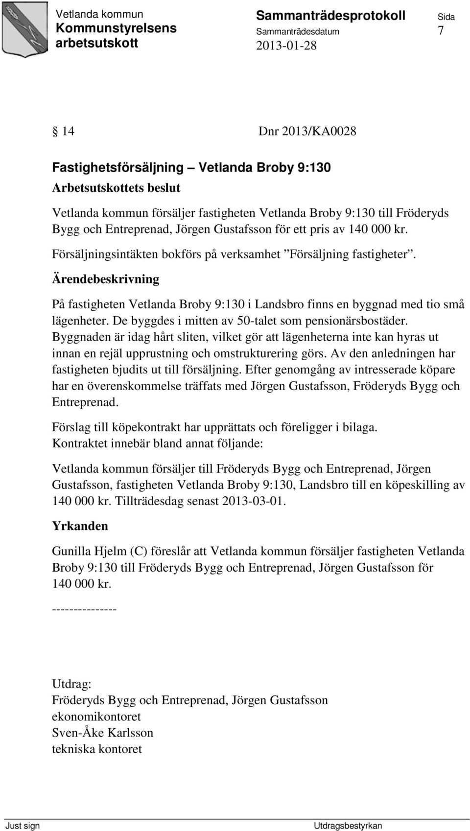 På fastigheten Vetlanda Broby 9:130 i Landsbro finns en byggnad med tio små lägenheter. De byggdes i mitten av 50-talet som pensionärsbostäder.