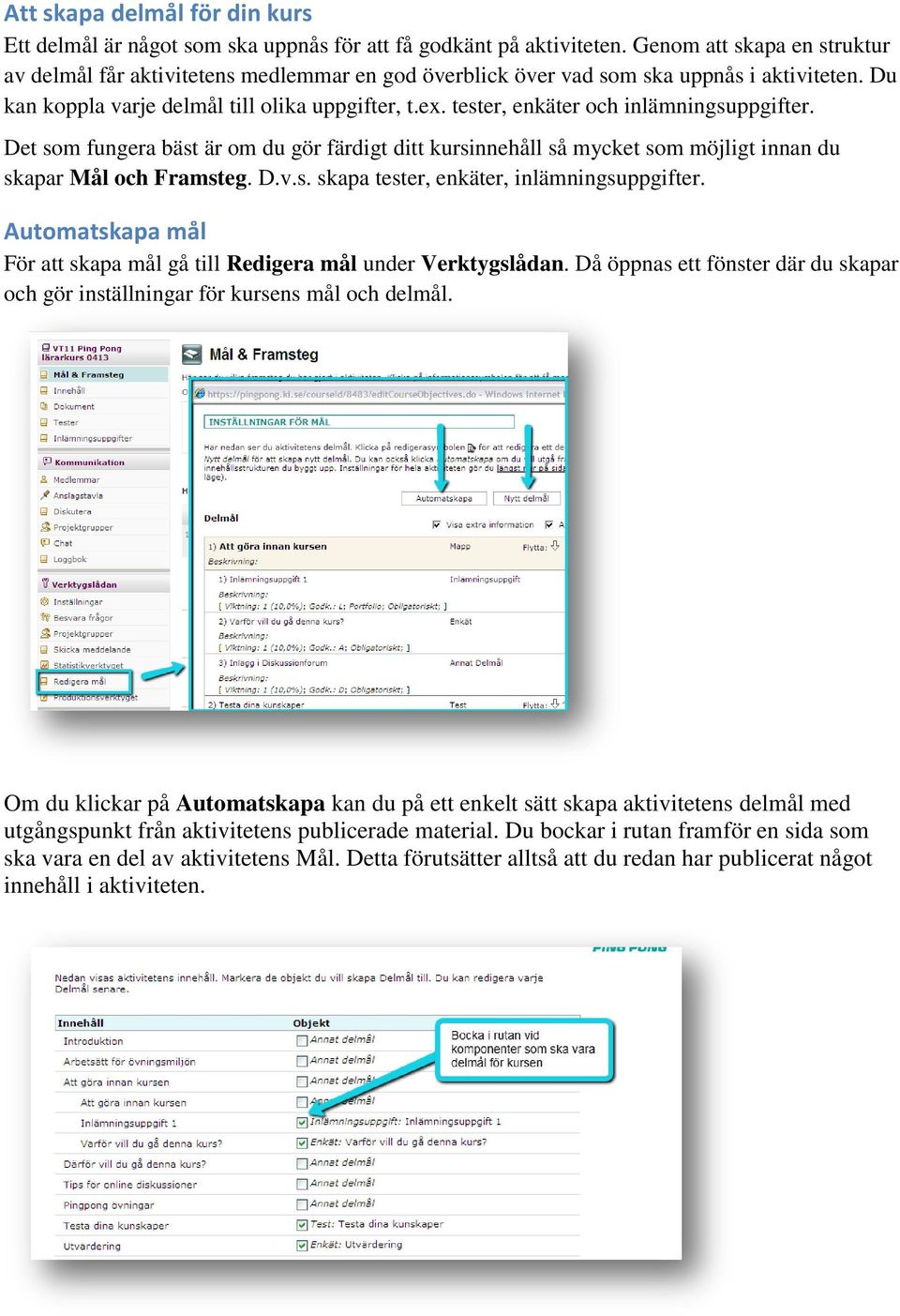 tester, enkäter och inlämningsuppgifter. Det som fungera bäst är om du gör färdigt ditt kursinnehåll så mycket som möjligt innan du skapar Mål och Framsteg. D.v.s. skapa tester, enkäter, inlämningsuppgifter.