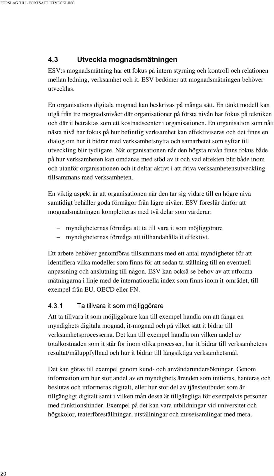 En tänkt modell kan utgå från tre mognadsnivåer där organisationer på första nivån har fokus på tekniken och där it betraktas som ett kostnadscenter i organisationen.