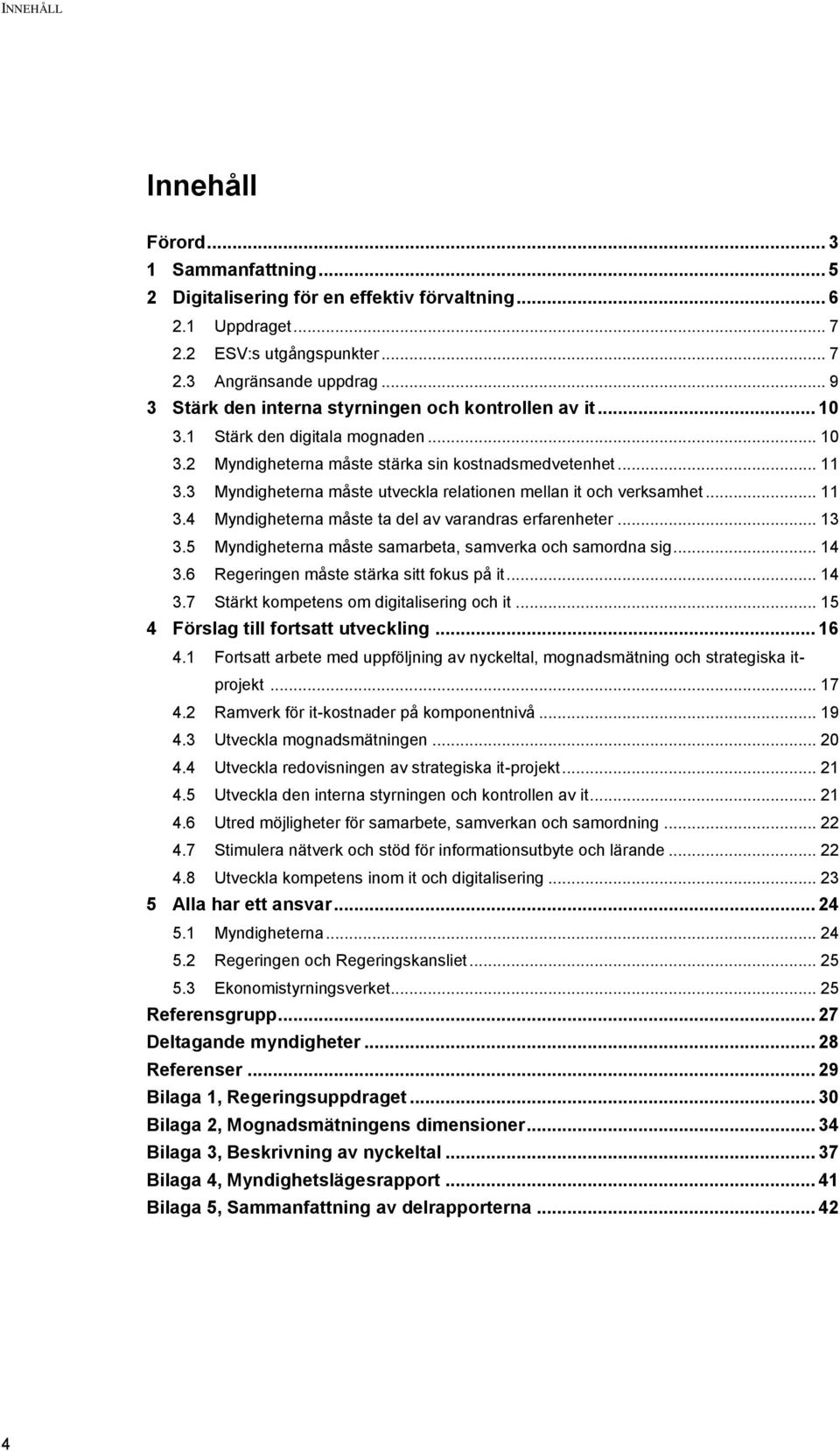 3 Myndigheterna måste utveckla relationen mellan it och verksamhet... 11 3.4 Myndigheterna måste ta del av varandras erfarenheter... 13 3.5 Myndigheterna måste samarbeta, samverka och samordna sig.