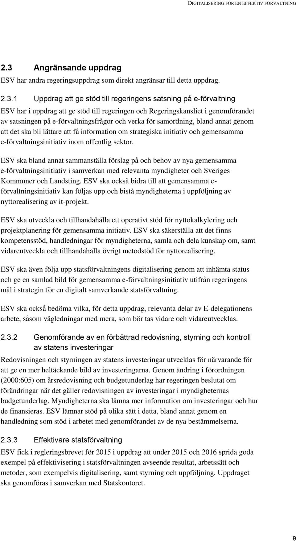 1 Uppdrag att ge stöd till regeringens satsning på e-förvaltning ESV har i uppdrag att ge stöd till regeringen och Regeringskansliet i genomförandet av satsningen på e-förvaltningsfrågor och verka