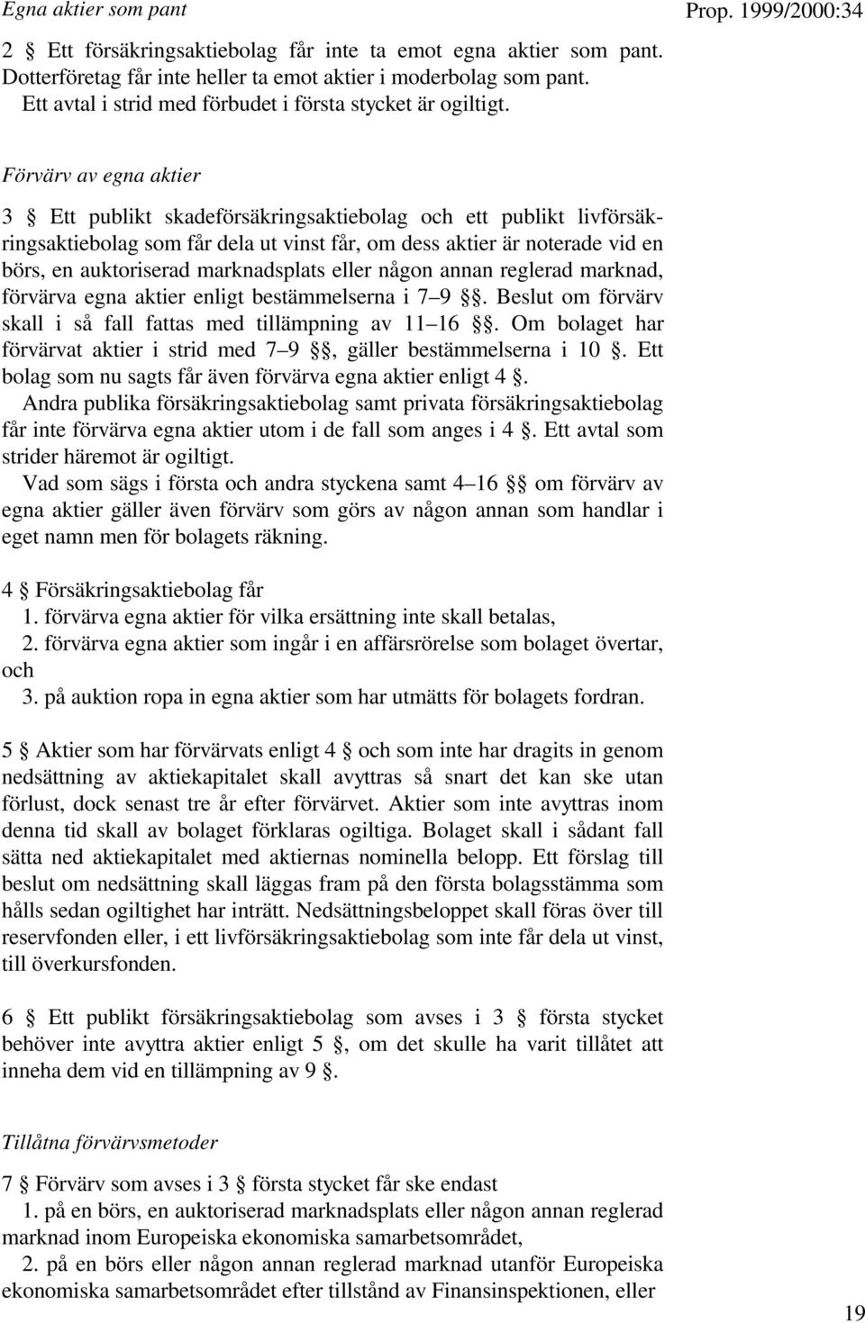 Förvärv av egna aktier 3 Ett publikt skadeförsäkringsaktiebolag och ett publikt livförsäkringsaktiebolag som får dela ut vinst får, om dess aktier är noterade vid en börs, en auktoriserad