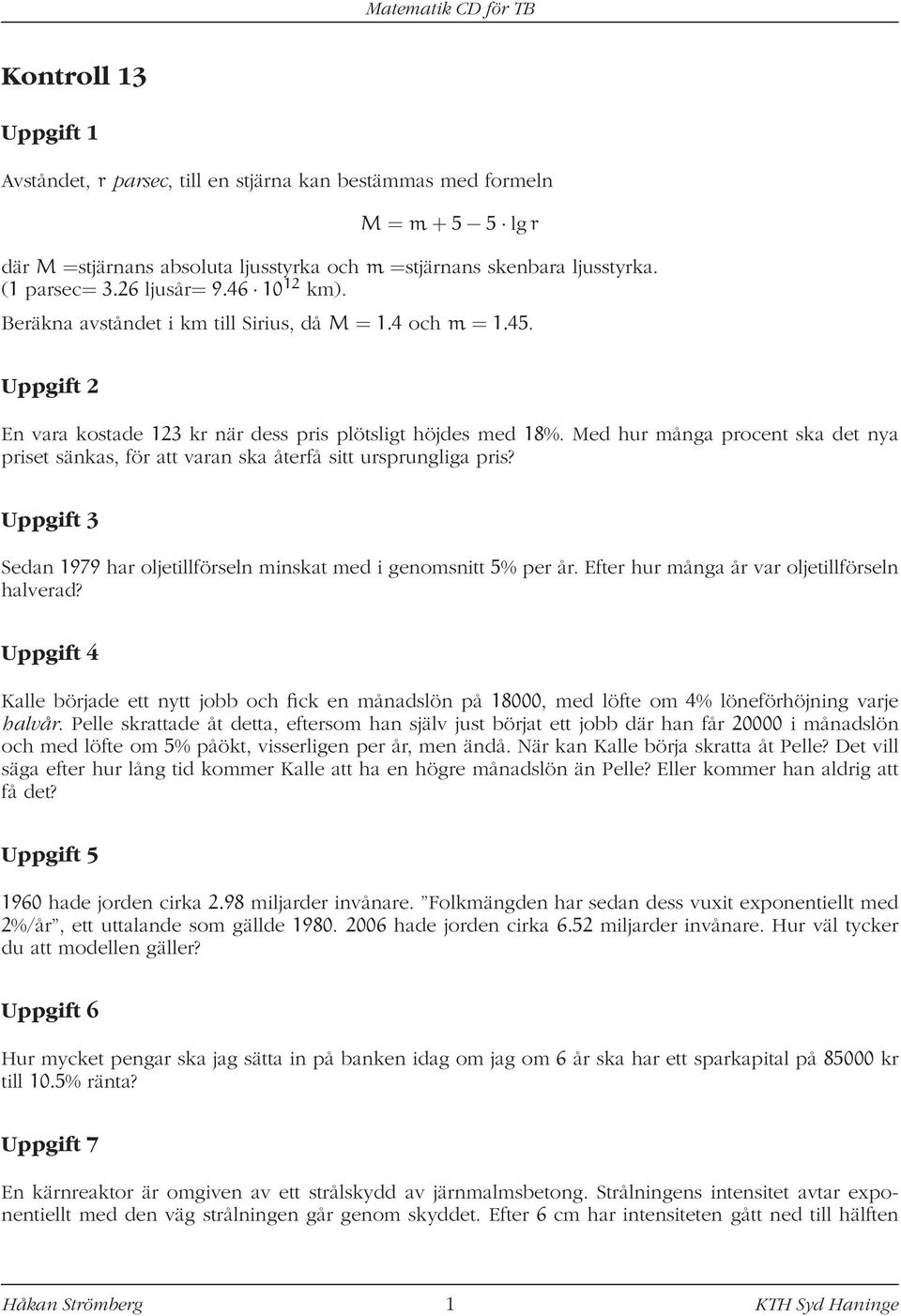 Med hur många procent ska det nya priset sänkas, för att varan ska återfå sitt ursprungliga pris? Uppgift 3 Sedan 1979 har oljetillförseln minskat med i genomsnitt 5% per år.