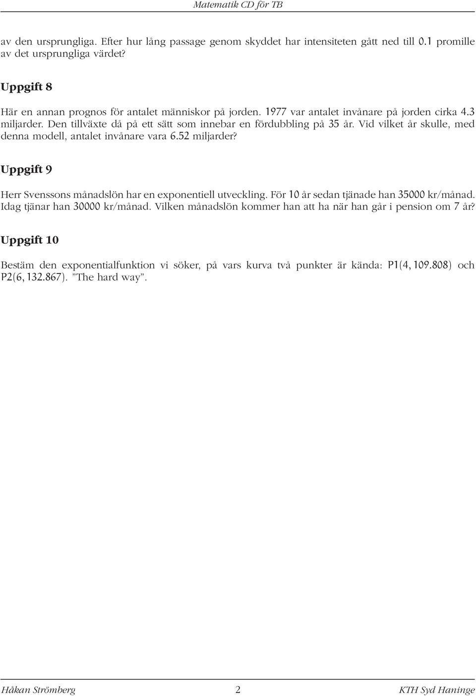 Vid vilket år skulle, med denna modell, antalet invånare vara 6.52 miljarder? Uppgift 9 Herr Svenssons månadslön har en exponentiell utveckling. För 10 år sedan tjänade han 000 kr/månad.
