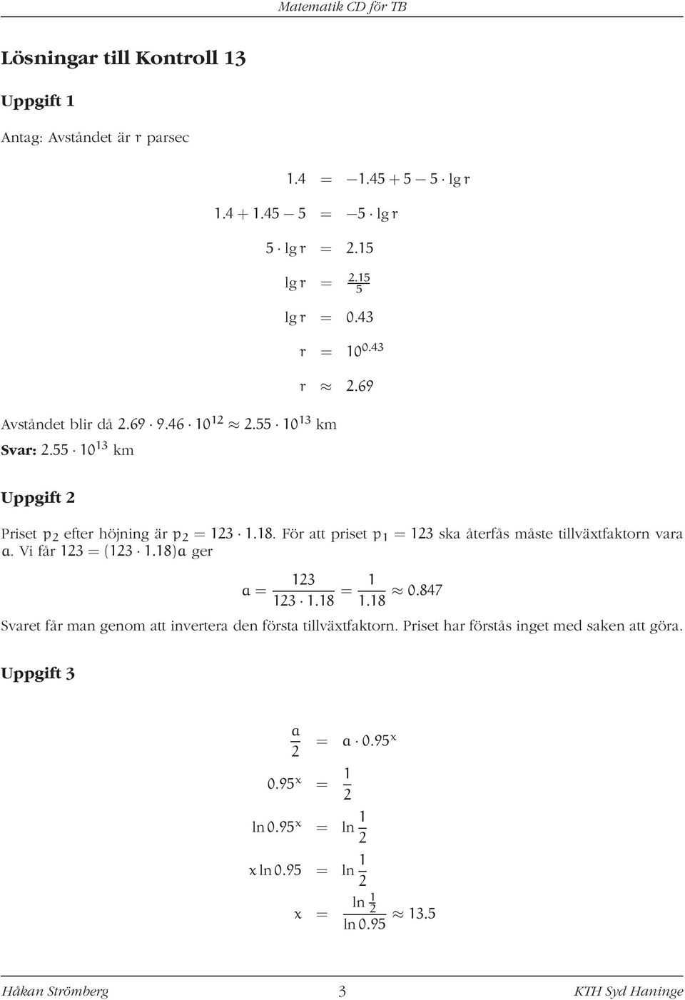 För att priset p 1 = 123 ska återfås måste tillväxtfaktorn vara a. Vi får 123 = (123 1.18)a ger a = 123 123 1.18 = 1 1.18 0.