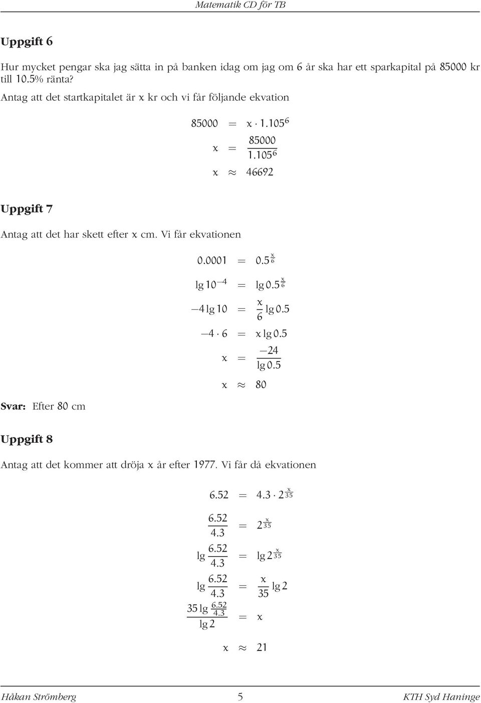 105 6 x 46692 Uppgift 7 Antag att det har skett efter x cm. Vi får ekvationen 0.0001 = 0.5 x 6 lg10 4 = lg0.5 x 6 4lg10 = x 6 lg0.5 4 6 = x lg0.