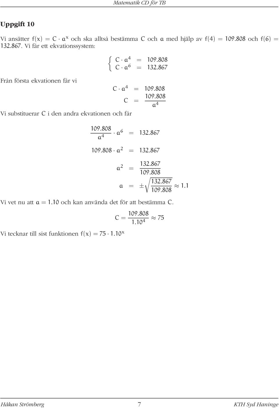 808 a 4 Vi substituerar C i den andra ekvationen och får 109.808 a 4 a 6 = 132.867 109.808 a 2 = 132.867 a 2 = 132.867 109.808 132.