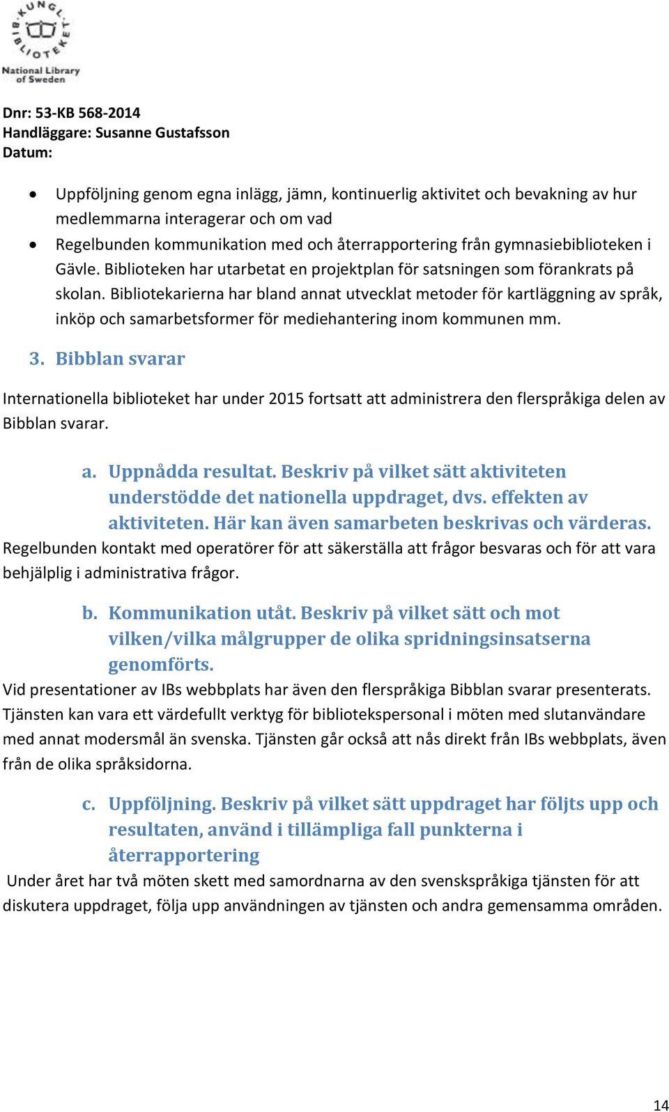 Bibliotekarierna har bland annat utvecklat metoder för kartläggning av språk, inköp och samarbetsformer för mediehantering inom kommunen mm. 3.