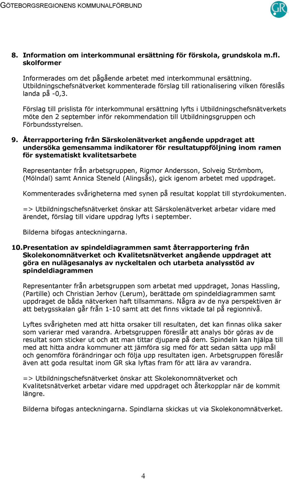 Förslag till prislista för interkommunal ersättning lyfts i Utbildningschefsnätverkets möte den 2 september inför rekommendation till Utbildningsgruppen och Förbundsstyrelsen. 9.