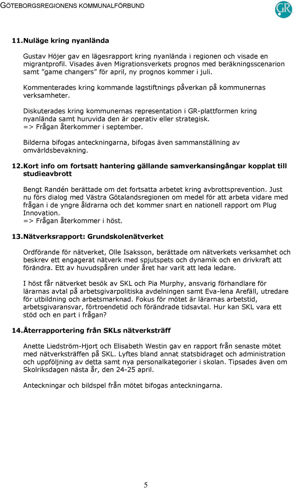 Diskuterades kring kommunernas representation i GR-plattformen kring nyanlända samt huruvida den är operativ eller strategisk. => Frågan återkommer i september.