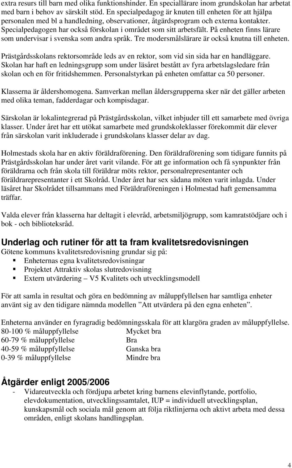 Specialpedagogen har också förskolan i området som sitt arbetsfält. På enheten finns lärare som undervisar i svenska som andra språk. Tre modersmålslärare är också knutna till enheten.