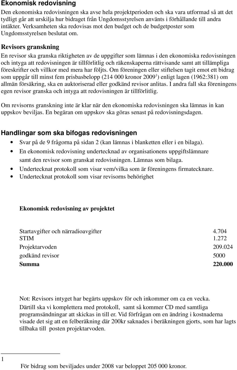 Revisors granskning En revisor ska granska riktigheten av de uppgifter som lämnas i den ekonomiska redovisningen och intyga att redovisningen är tillförlitlig och räkenskaperna rättvisande samt att