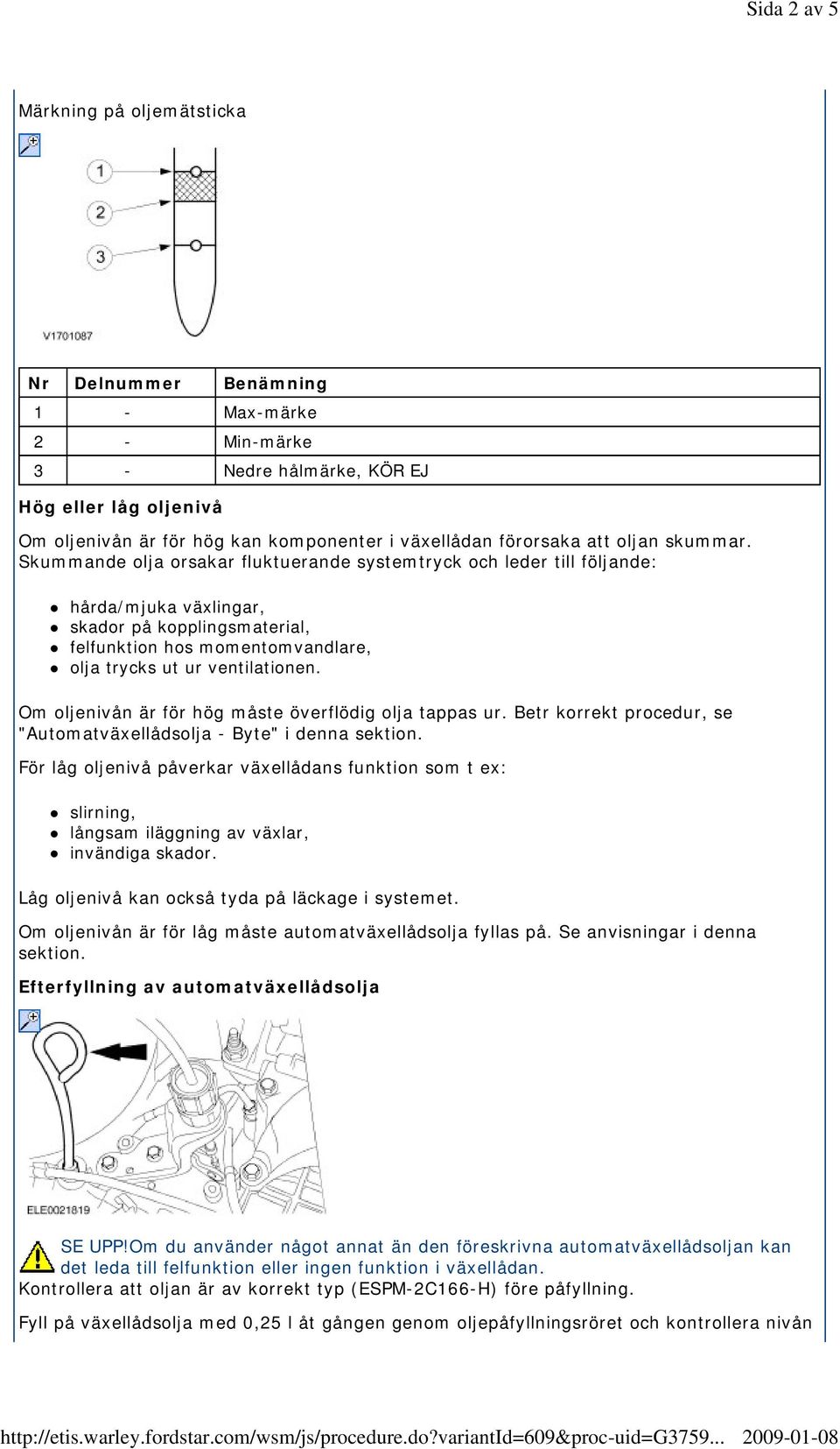 Skummande olja orsakar fluktuerande systemtryck och leder till följande: hårda/mjuka växlingar, skador på kopplingsmaterial, felfunktion hos momentomvandlare, olja trycks ut ur ventilationen.