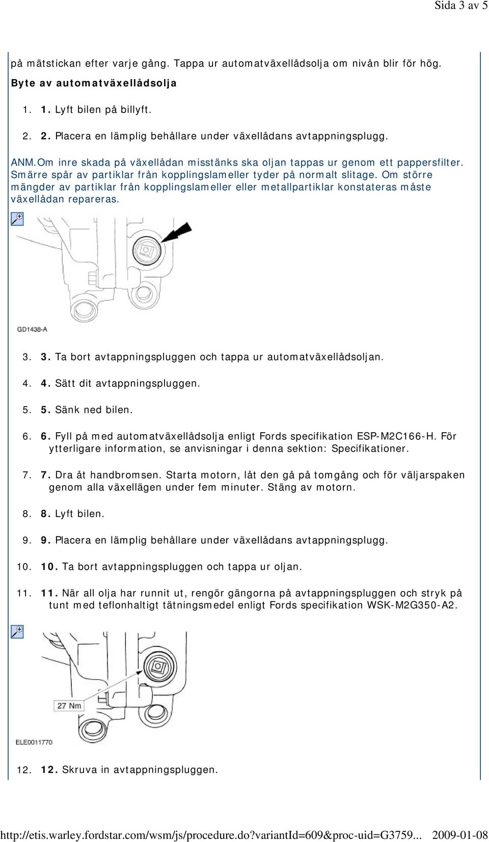 Smärre spår av partiklar från kopplingslameller tyder på normalt slitage. Om större mängder av partiklar från kopplingslameller eller metallpartiklar konstateras måste växellådan repareras. 3.