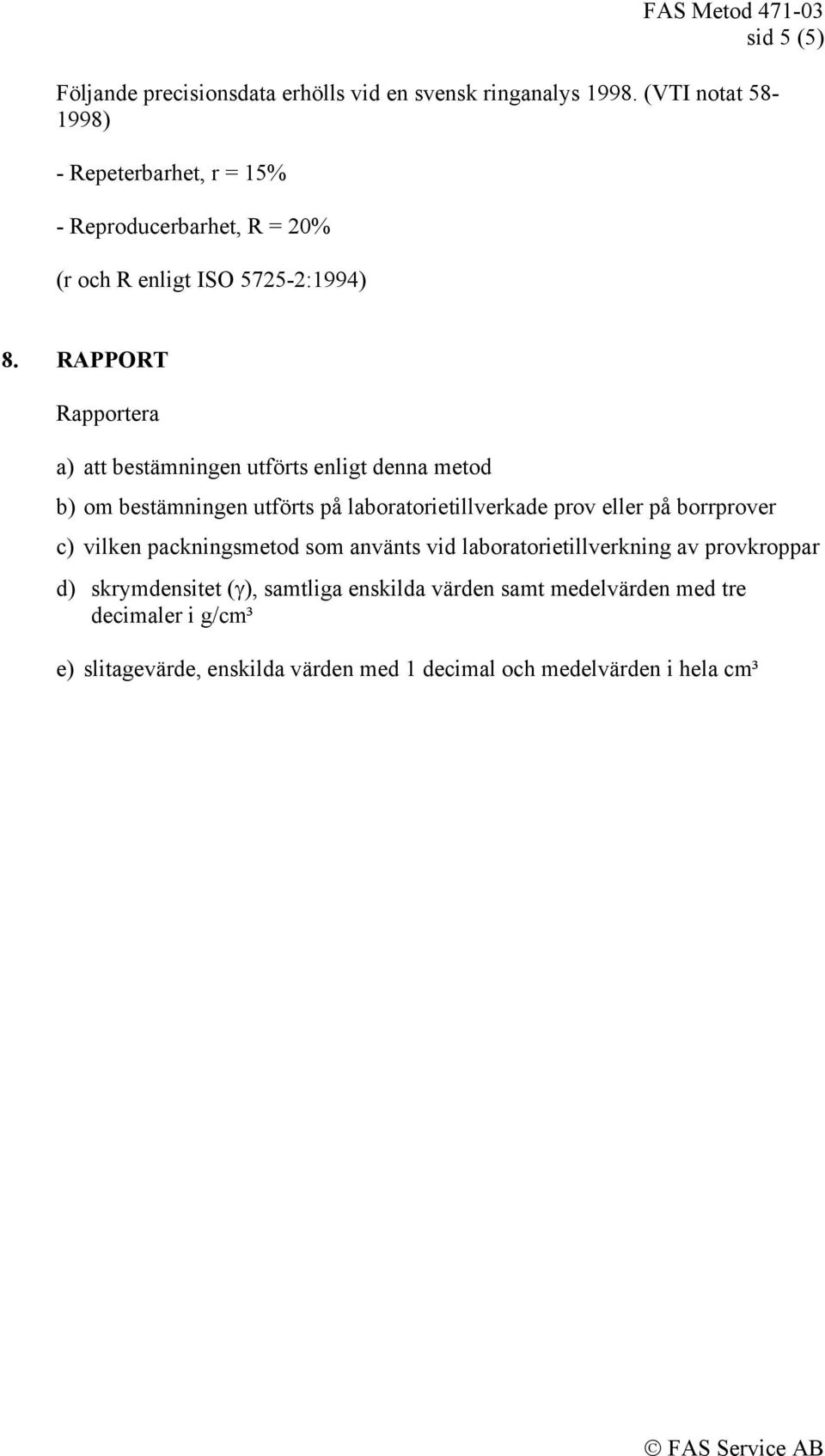 RAPPORT Rapportera a) att bestämningen utförts enligt denna metod b) om bestämningen utförts på laboratorietillverkade prov eller på