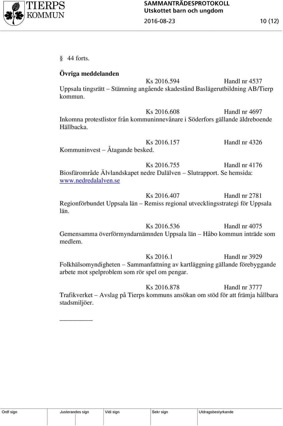 407 Handl nr 2781 Regionförbundet Uppsala län Remiss regional utvecklingsstrategi för Uppsala län. Ks 2016.536 Handl nr 4075 Gemensamma överförmyndarnämnden Uppsala län Håbo kommun inträde som medlem.