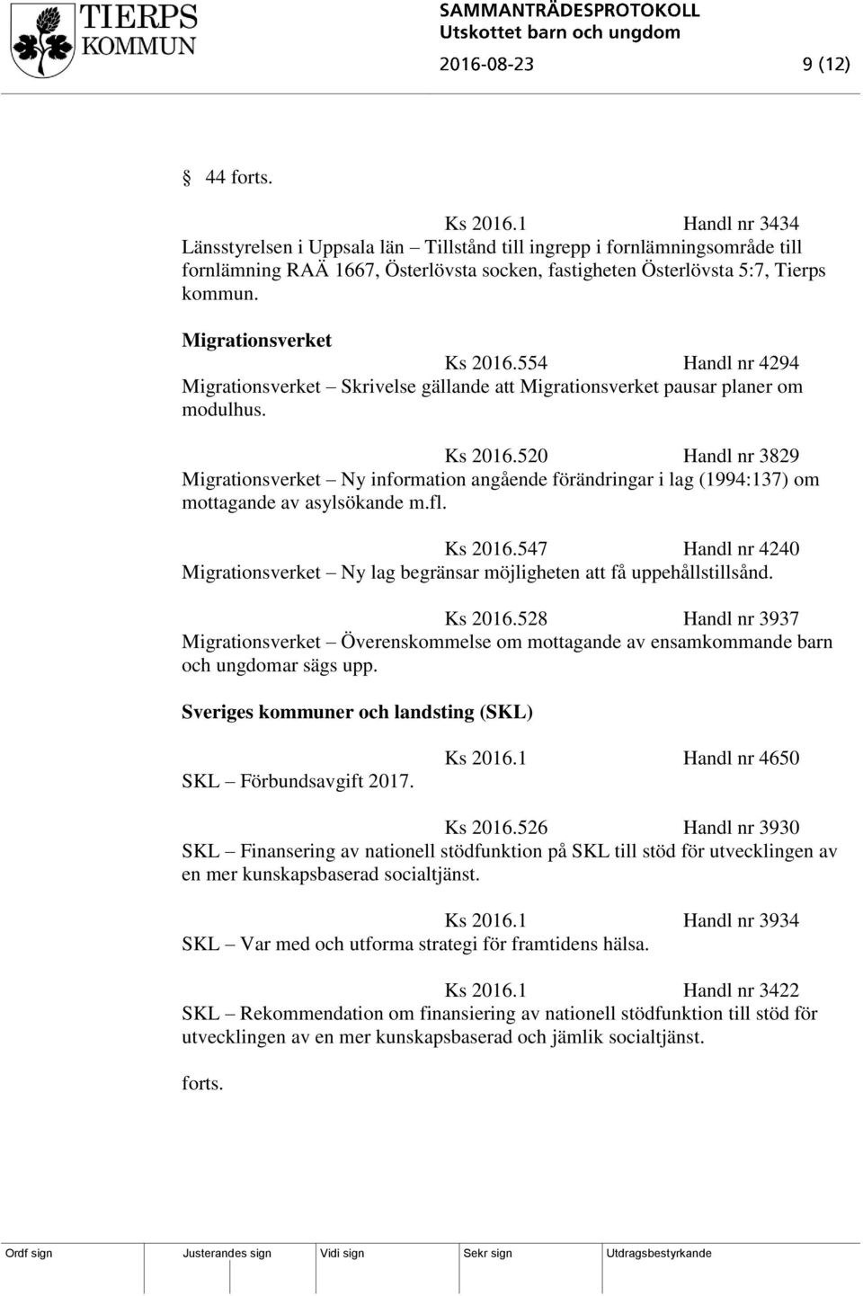 fl. Ks 2016.547 Handl nr 4240 Migrationsverket Ny lag begränsar möjligheten att få uppehållstillsånd. Ks 2016.528 Handl nr 3937 Migrationsverket Överenskommelse om mottagande av ensamkommande barn och ungdomar sägs upp.