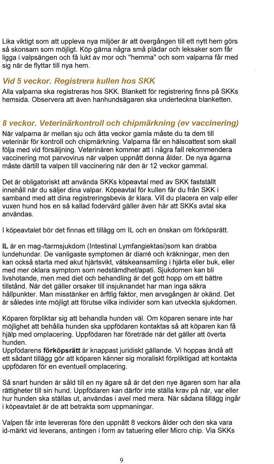 Registrera kullen hos SKK Alla valparna ska registreras hos SKK. Blankett för registrering finns på SKKs hemsida. Observera att även hanhundsägaren ska underteckna blanketten. 8 veckor.