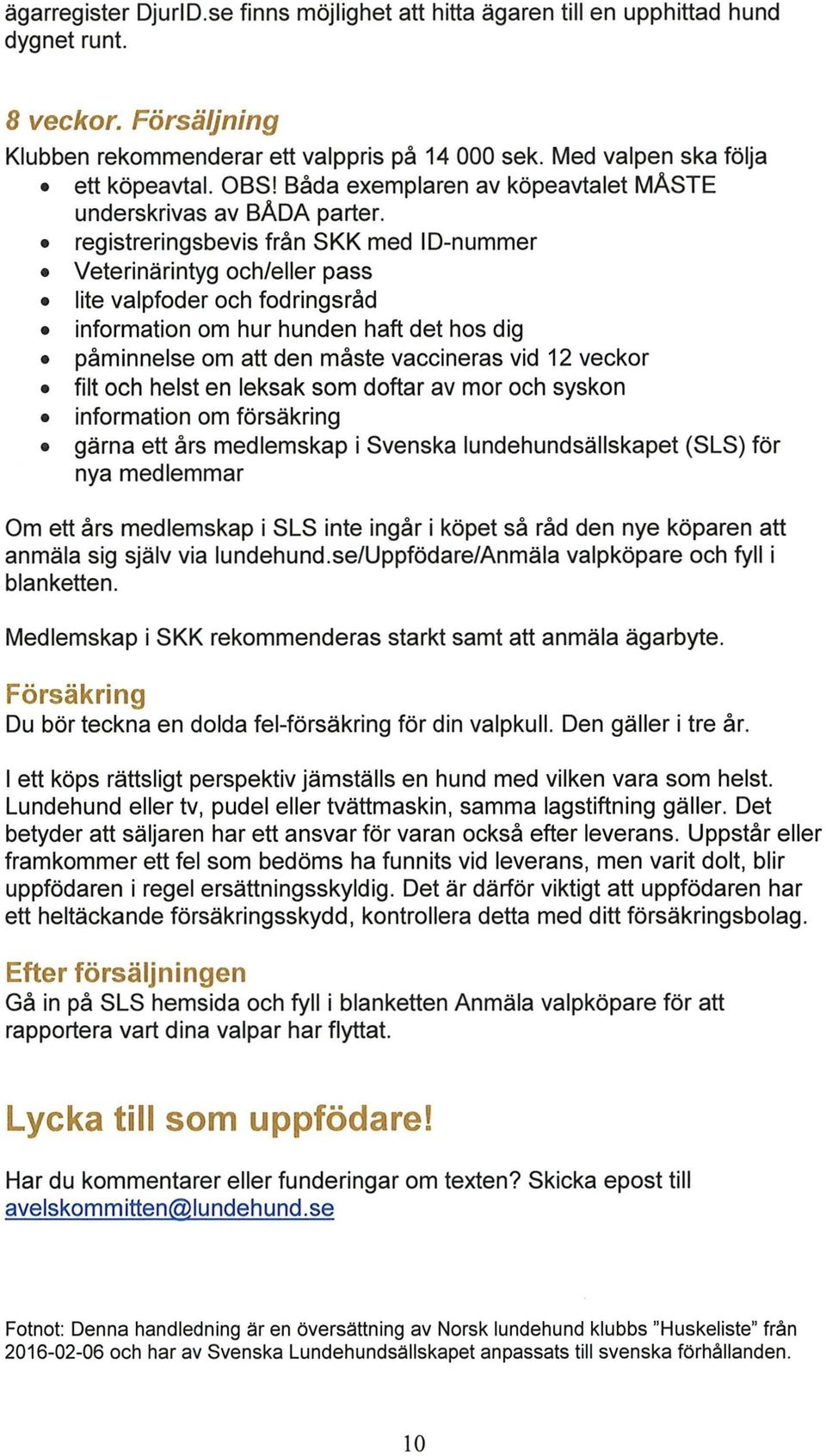 registreringsbevis från SKK med ID-nummer Veterinärintyg och/eller pass lite valpfoder och fodringsråd information om hur hunden haft det hos dig påminnelse om att den måste vaccineras vid 12 veckor