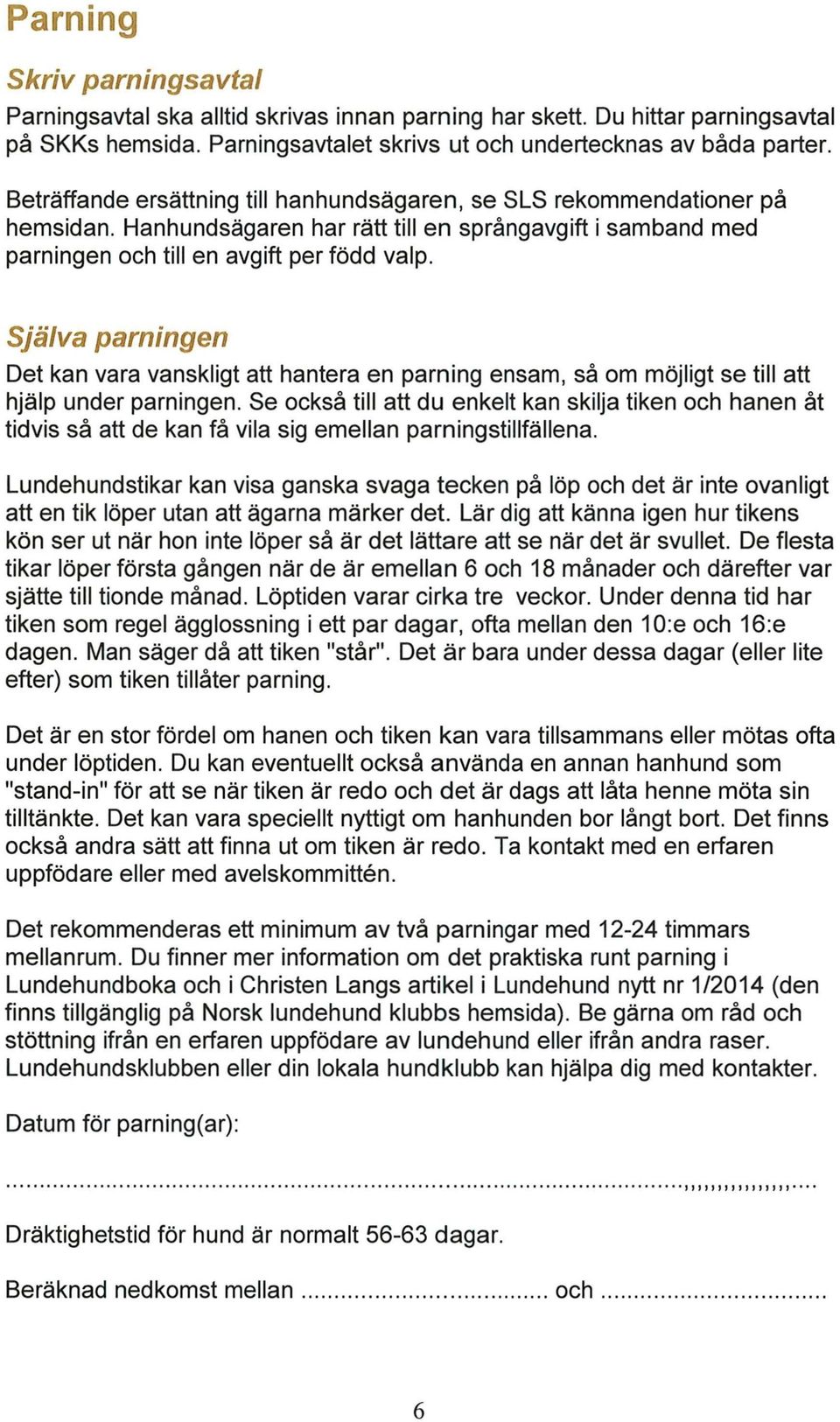 Själva parningen Det kan vara vanskligt att hantera en parning ensam, så om möjligt se till att hjälp under parningen.