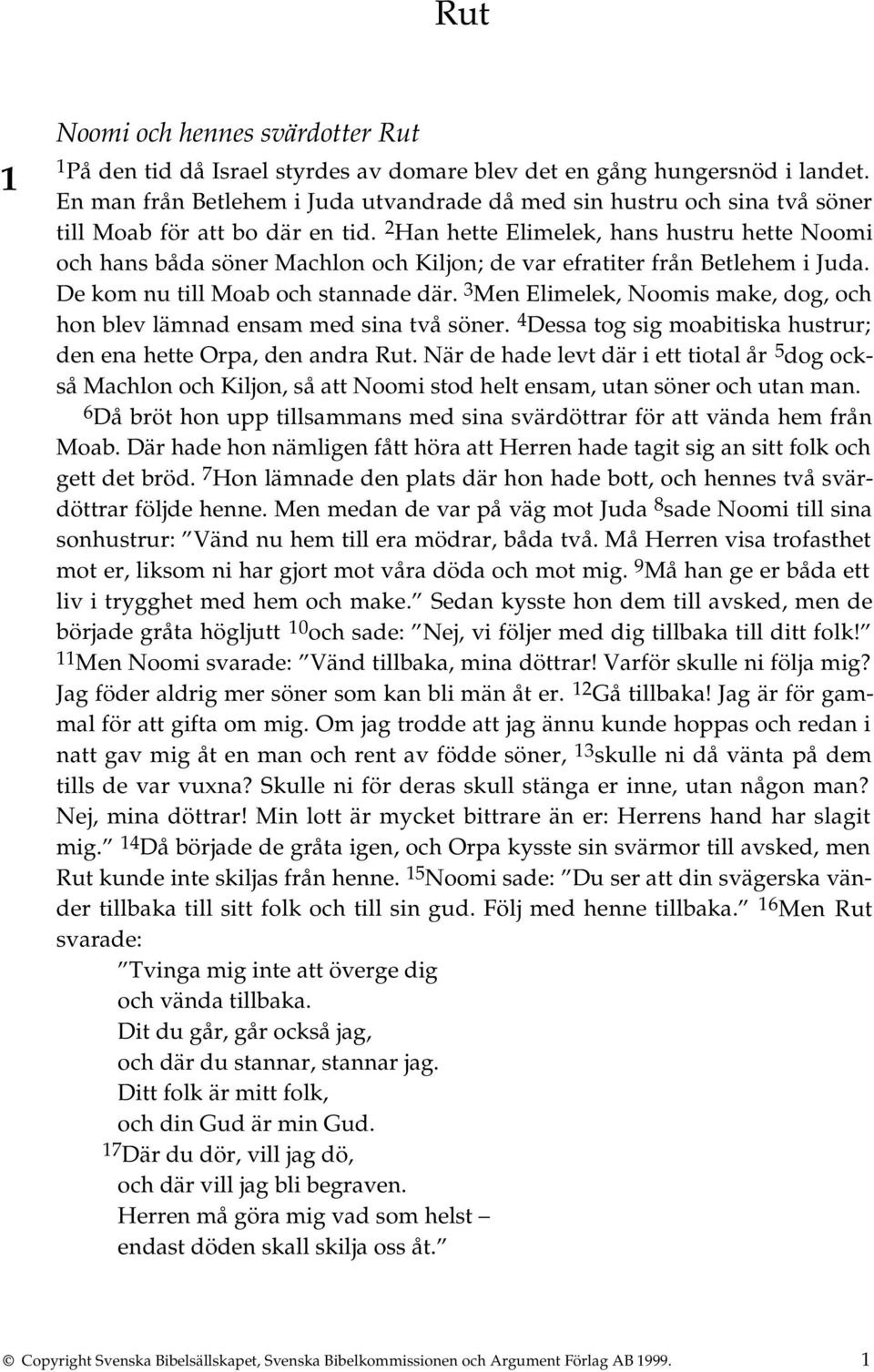 2 Han hette Elimelek, hans hustru hette Noomi och hans båda söner Machlon och Kiljon; de var efratiter från Betlehem i Juda. De kom nu till Moab och stannade där.