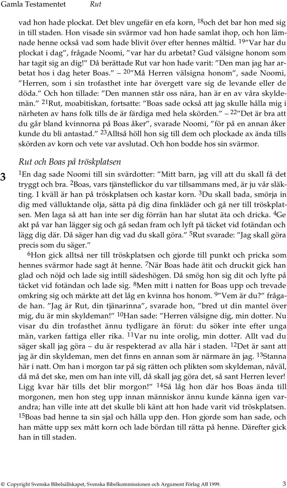 Gud välsigne honom som har tagit sig an dig! Då berättade var hon hade varit: Den man jag har arbetat hos i dag heter Boas.