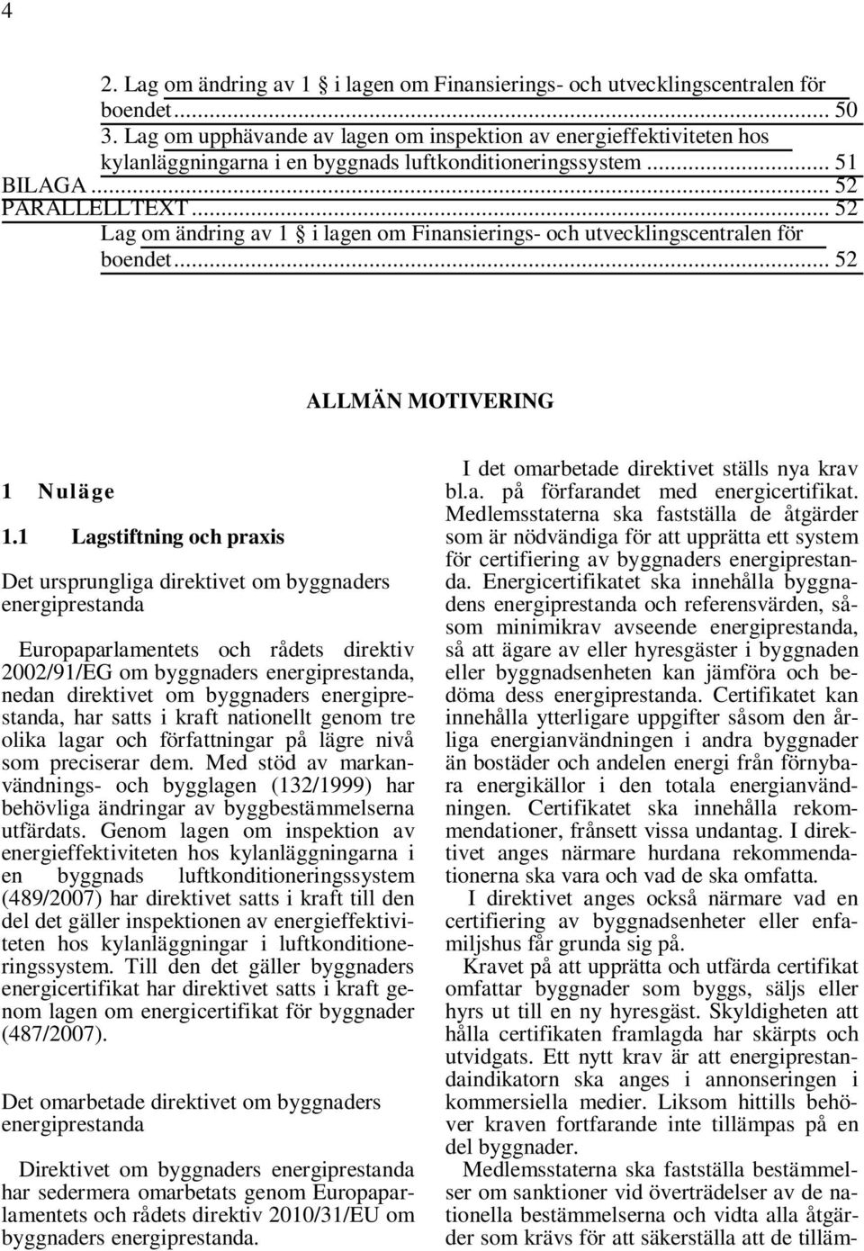 .. 52 Lag om ändring av 1 i lagen om Finansierings- och utvecklingscentralen för boendet... 52 ALLMÄN MOTIVERING 1 Nuläge 1.