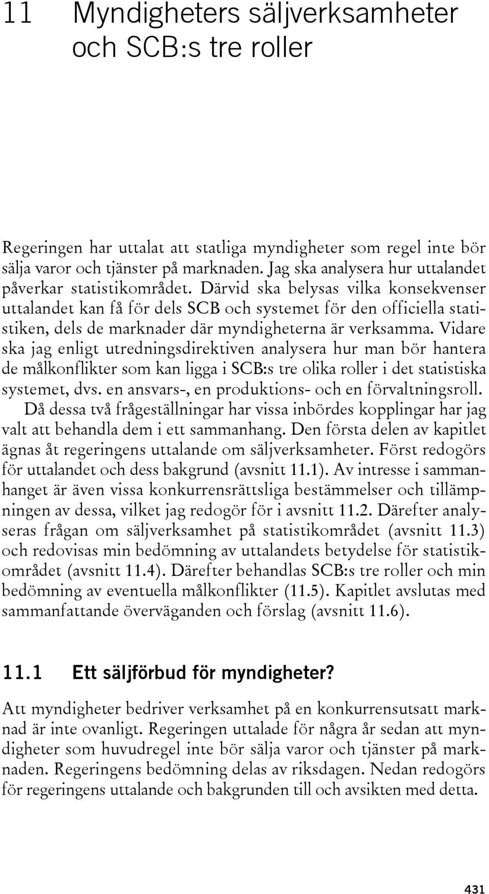 Därvid ska belysas vilka konsekvenser uttalandet kan få för dels SCB och systemet för den officiella statistiken, dels de marknader där myndigheterna är verksamma.