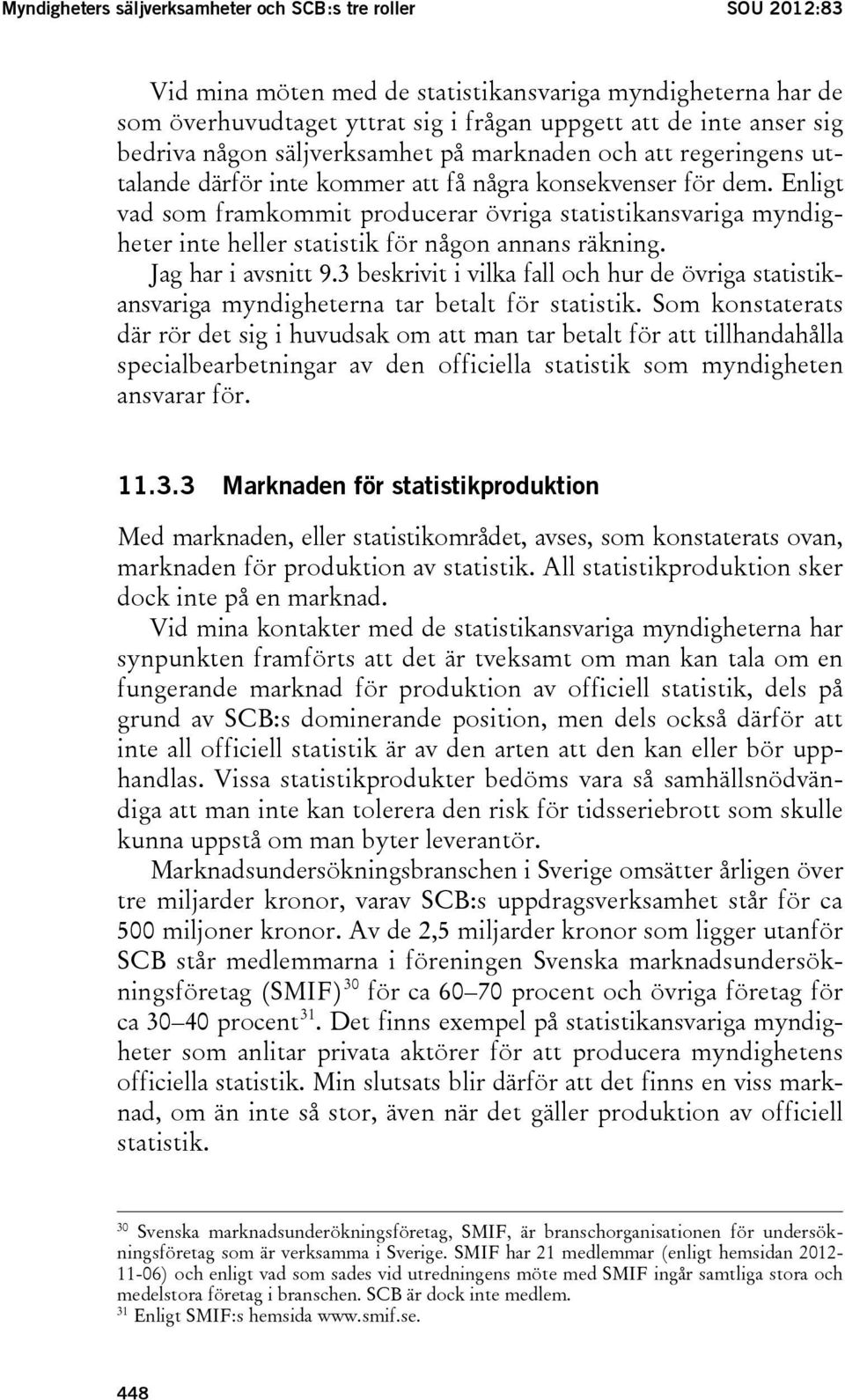 Enligt vad som framkommit producerar övriga statistikansvariga myndigheter inte heller statistik för någon annans räkning. Jag har i avsnitt 9.