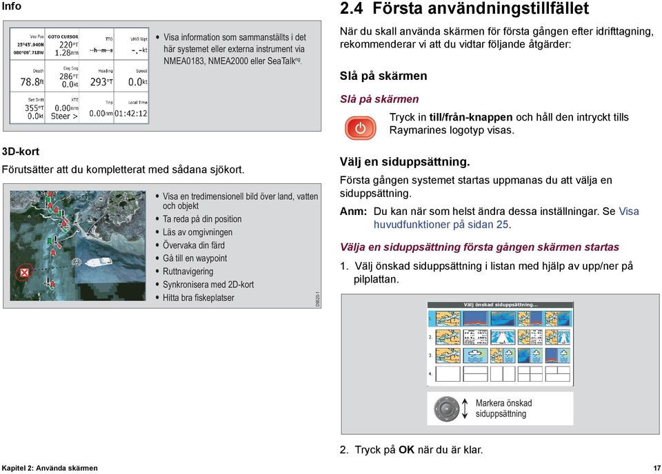 till/från-knappen och håll den intryckt tills Raymarines logotyp visas. 3D-kort Förutsätter att du kompletterat med sådana sjökort.