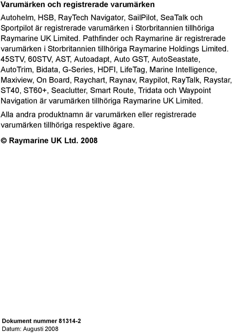 45STV, 60STV, AST, Autoadapt, Auto GST, AutoSeastate, AutoTrim, Bidata, G-Series, HDFI, LifeTag, Marine Intelligence, Maxiview, On Board, Raychart, Raynav, Raypilot, RayTalk, Raystar,