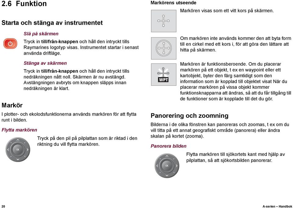 I plotter- och ekolodsfunktionerna används markören för att flytta runt i bilden. Flytta markören Tryck på den pil på pilplattan som är riktad i den riktning du vill flytta markören.