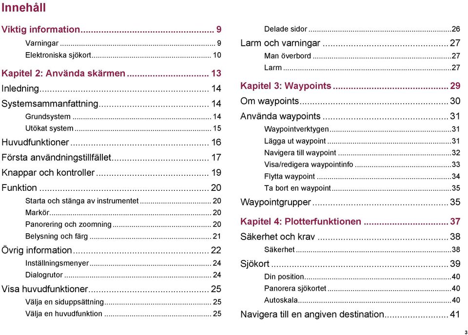 .. 20 Belysning och färg... 21 Övrig information... 22 Inställningsmenyer... 24 Dialogrutor... 24 Visa huvudfunktioner... 25 Välja en siduppsättning... 25 Välja en huvudfunktion... 25 Delade sidor.