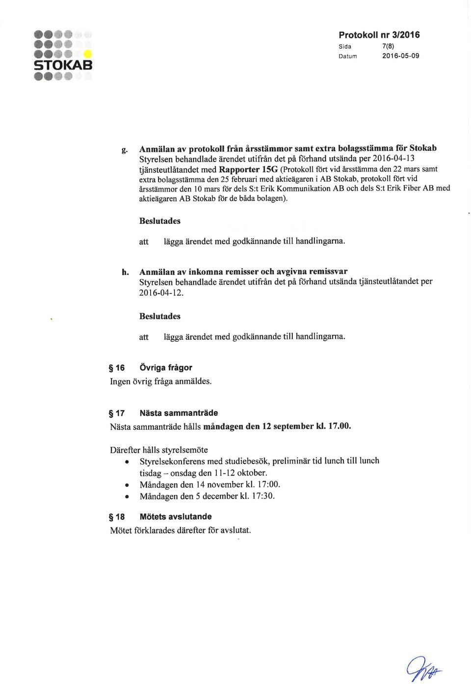 vid årsstämmaden22 mars samt extra bolagsstämma den25 februari med aktieåigaren i AB Stokab, protokoll fort vid årsstämmor den l0 mars fiir dels S:t Erik Kommunikation AB och dels S:t Erik Fiber AB
