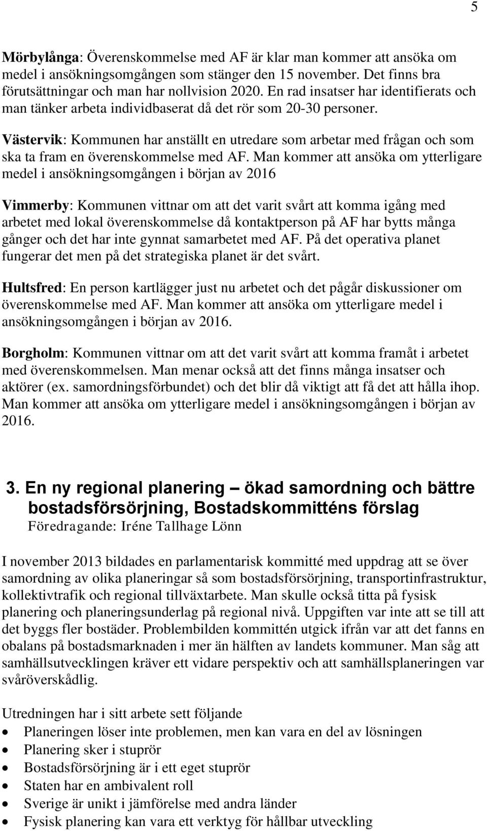 Västervik: Kommunen har anställt en utredare som arbetar med frågan och som ska ta fram en överenskommelse med AF.