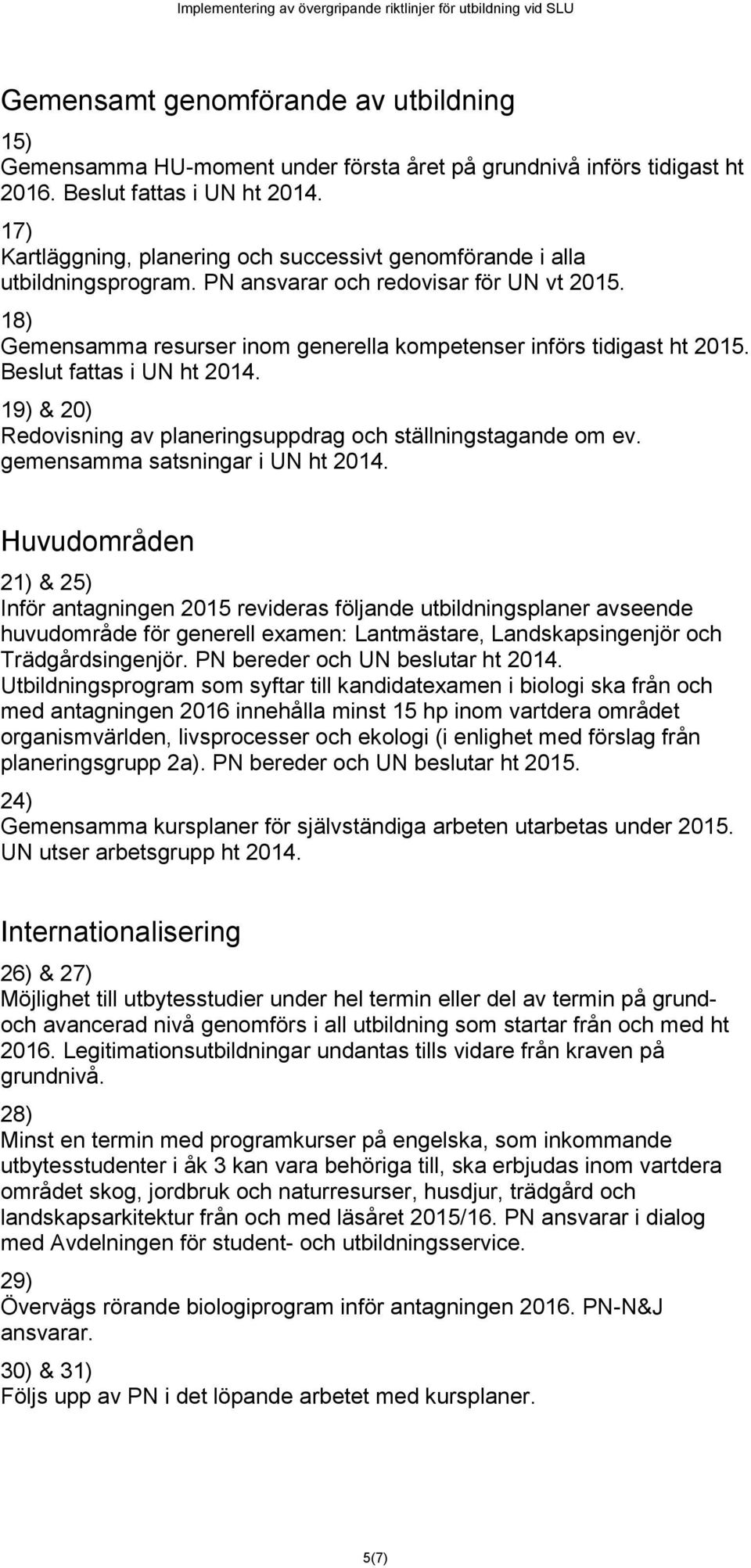 Beslut fattas i UN ht 2014. 19) & 20) Redovisning av planeringsuppdrag och ställningstagande om ev. gemensamma satsningar i UN ht 2014.