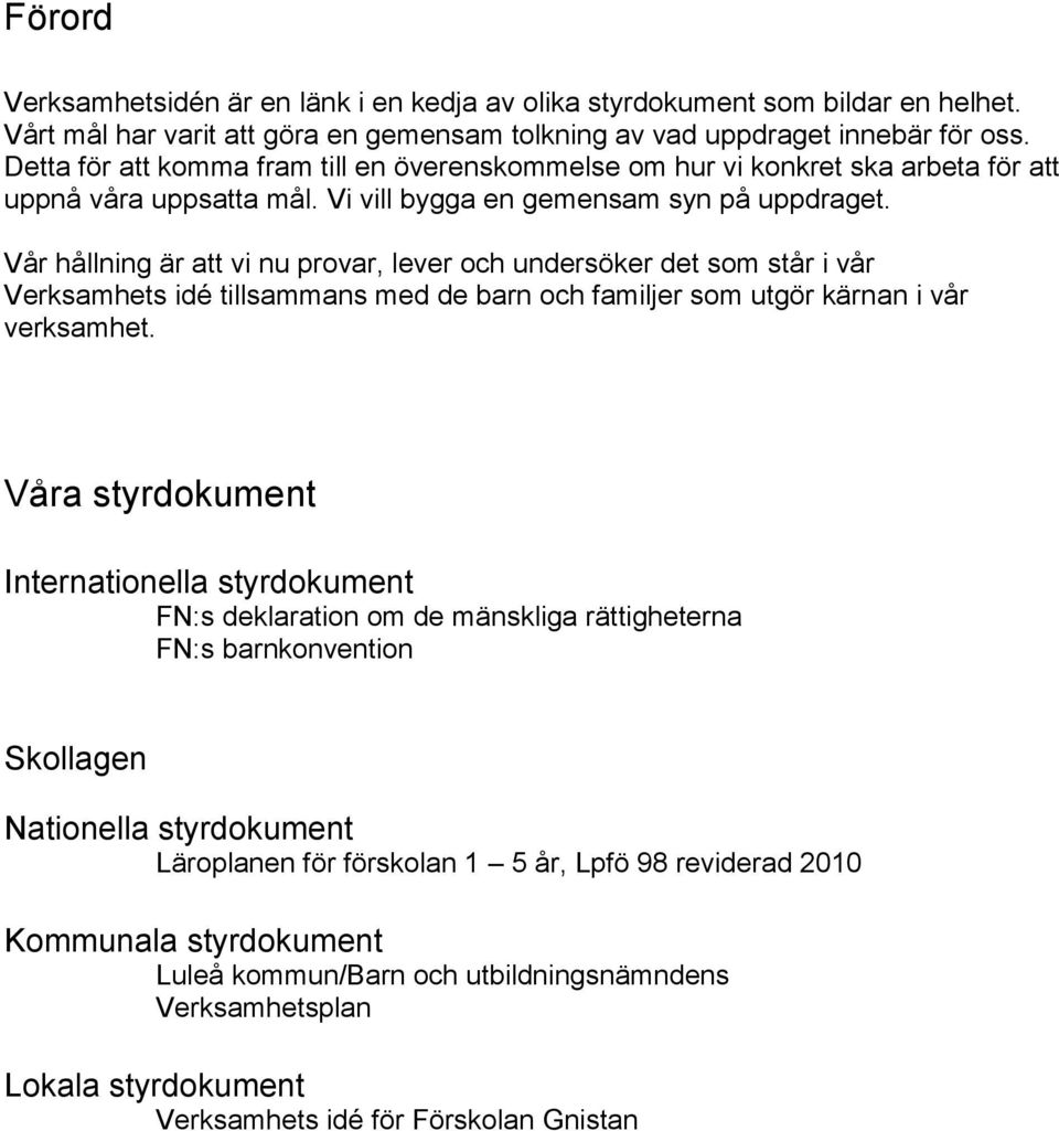 Vår hållning är att vi nu provar, lever och undersöker det som står i vår Verksamhets idé tillsammans med de barn och familjer som utgör kärnan i vår verksamhet.