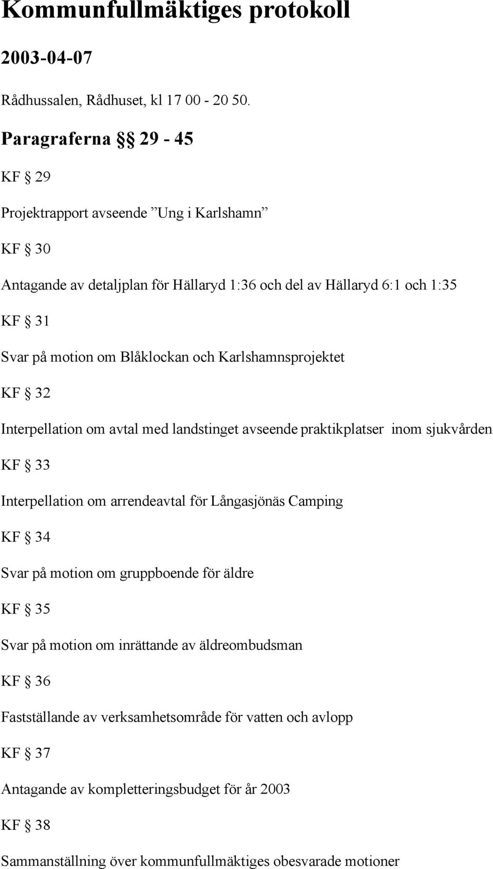 Blåklockan och Karlshamnsprojektet KF 32 Interpellation om avtal med landstinget avseende praktikplatser inom sjukvården KF 33 Interpellation om arrendeavtal för Långasjönäs