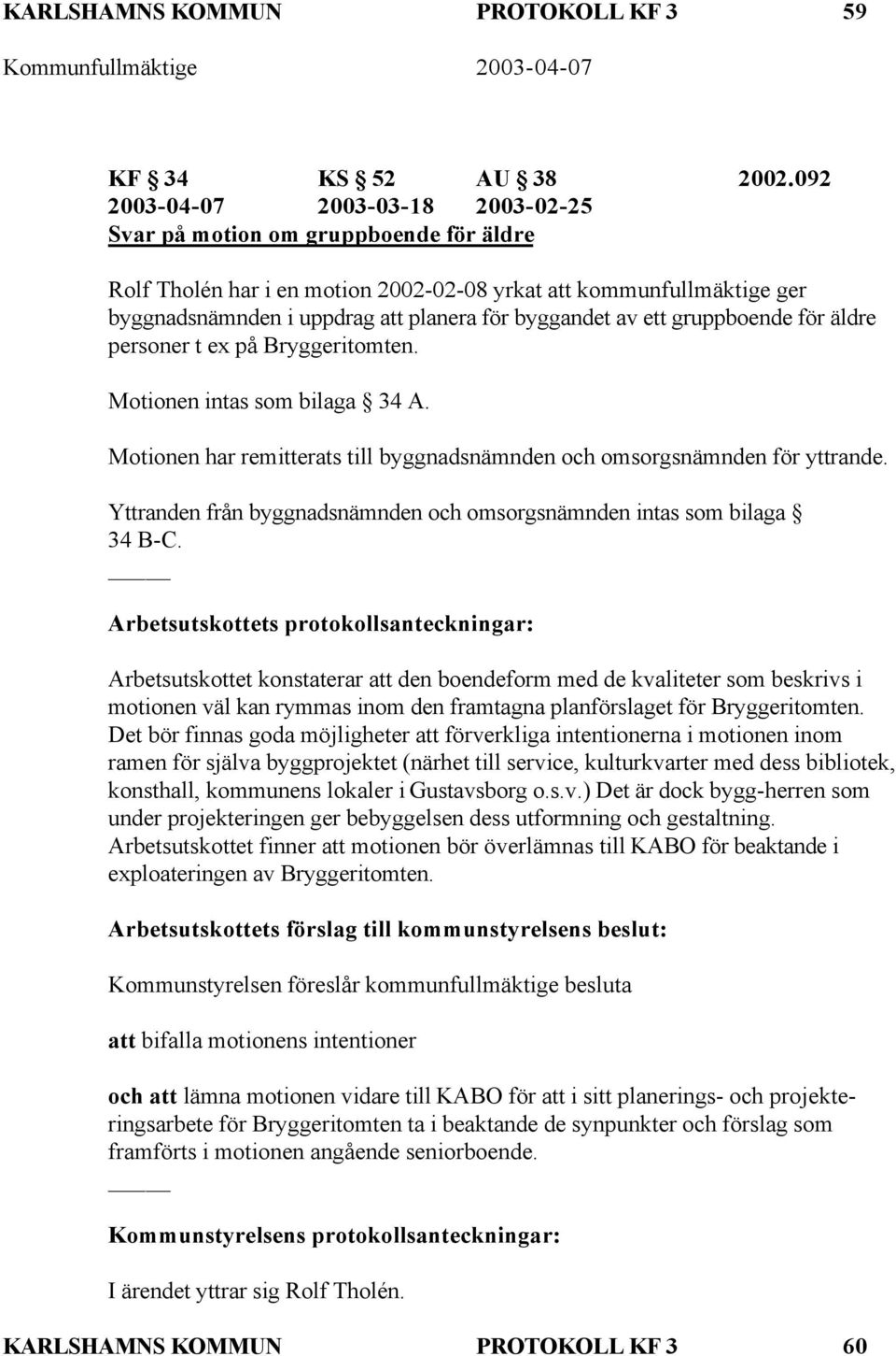 av ett gruppboende för äldre personer t ex på Bryggeritomten. Motionen intas som bilaga 34 A. Motionen har remitterats till byggnadsnämnden och omsorgsnämnden för yttrande.