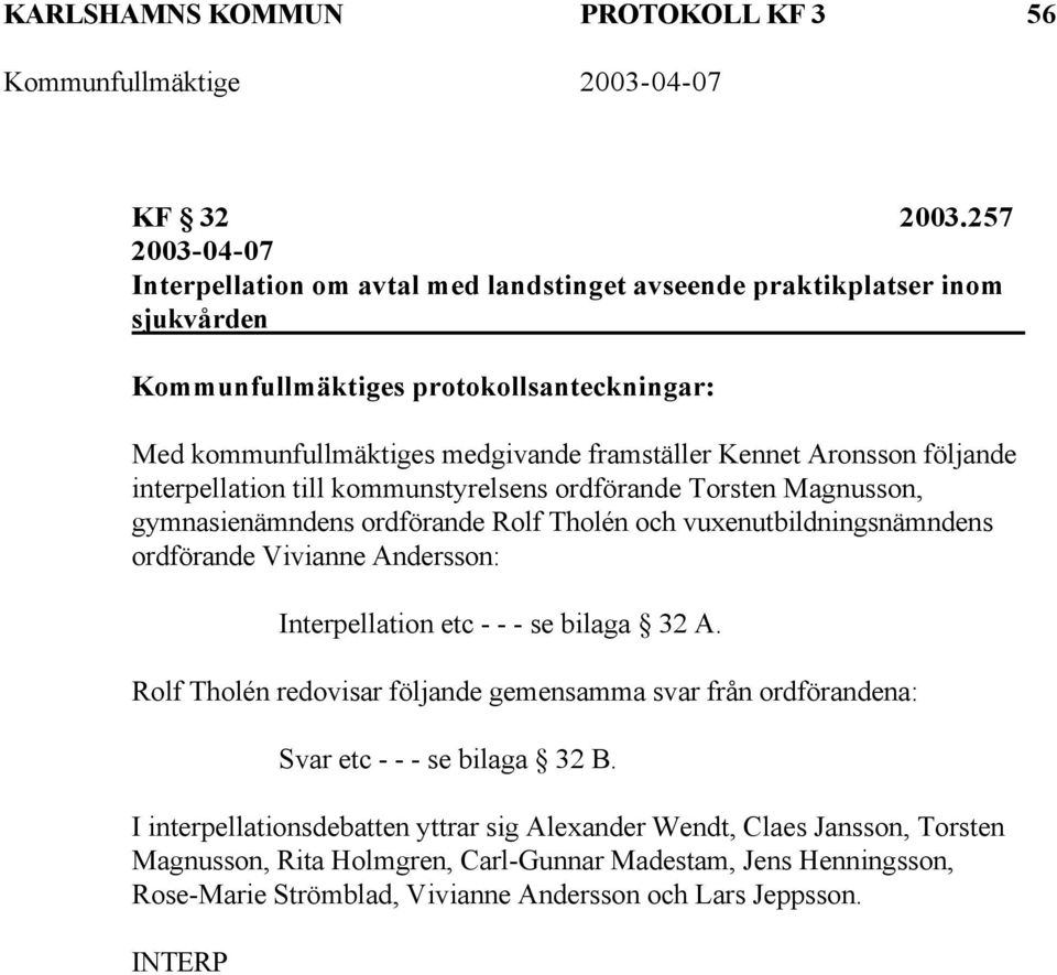 Aronsson följande interpellation till kommunstyrelsens ordförande Torsten Magnusson, gymnasienämndens ordförande Rolf Tholén och vuxenutbildningsnämndens ordförande Vivianne Andersson: