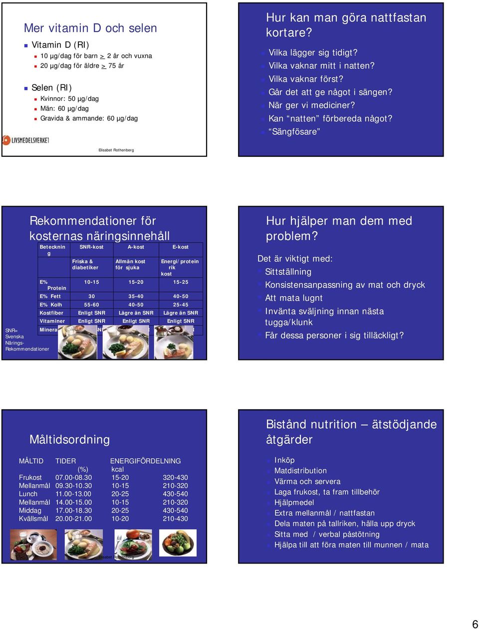 Sängfösare Rekommendationer för kosternas näringsinnehåll Betecknin g SNR-kost A-kost E-kost Friska & diabetiker Allmän kost för sjuka Energi/protein rik kost E% 10-15 15-20 15-25 Protein E% Fett 30