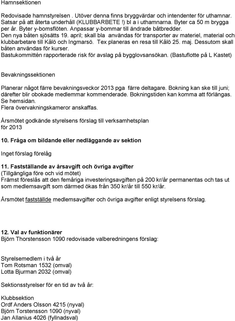 Tex planeras en resa till Kålö 25. maj. Dessutom skall båten användas för kurser. Bastukommittén rapporterade risk för avslag på bygglovsansökan.