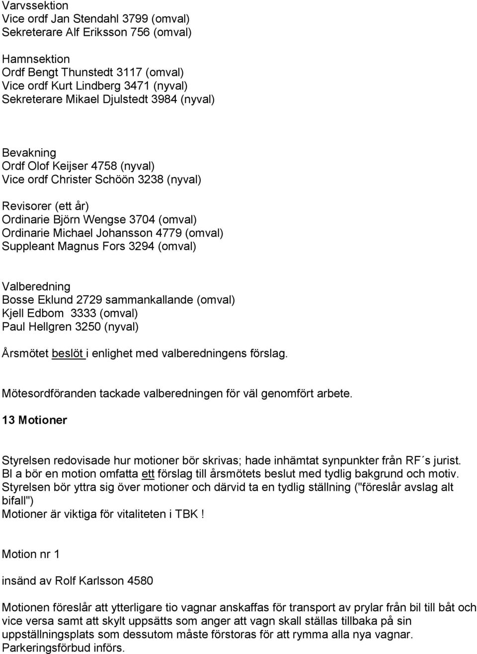 Magnus Fors 3294 (omval) Valberedning Bosse Eklund 2729 sammankallande (omval) Kjell Edbom 3333 (omval) Paul Hellgren 3250 (nyval) Årsmötet beslöt i enlighet med valberedningens förslag.