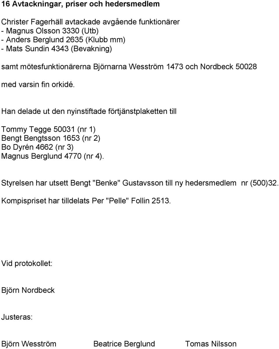 Han delade ut den nyinstiftade förtjänstplaketten till Tommy Tegge 50031 (nr 1) Bengt Bengtsson 1653 (nr 2) Bo Dyrén 4662 (nr 3) Magnus Berglund 4770 (nr 4).