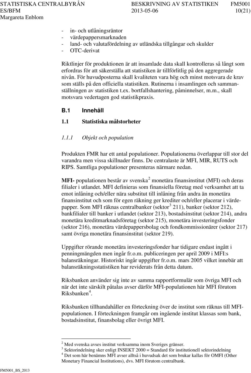 För huvudposterna skall kvaliteten vara hög och minst motsvara de krav som ställs på den officiella statistiken. Rutinerna i insamlingen och sammanställningen av statistiken t.ex.